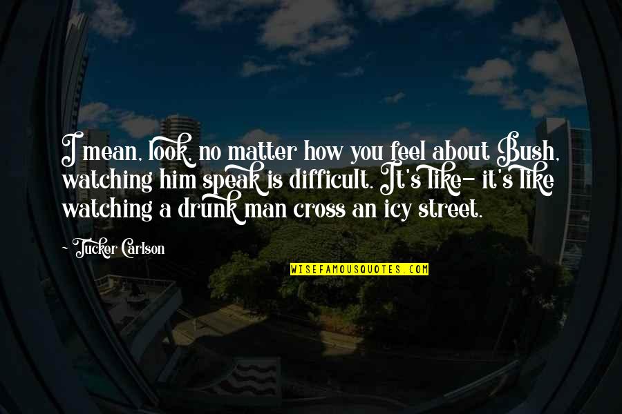 Man In The Street Quotes By Tucker Carlson: I mean, look, no matter how you feel Man In The Street Quotes By Tucker Carlson: I mean, look, no matter how you feel