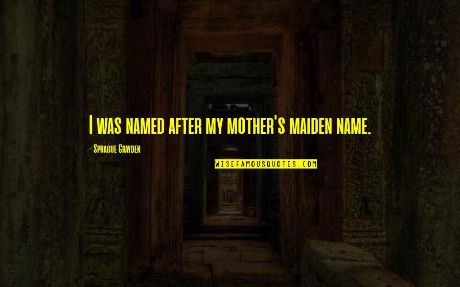 Man In The White Suit Quotes By Sprague Grayden: I was named after my mother's maiden name. Man In The White Suit Quotes By Sprague Grayden: I was named after my mother's maiden name.