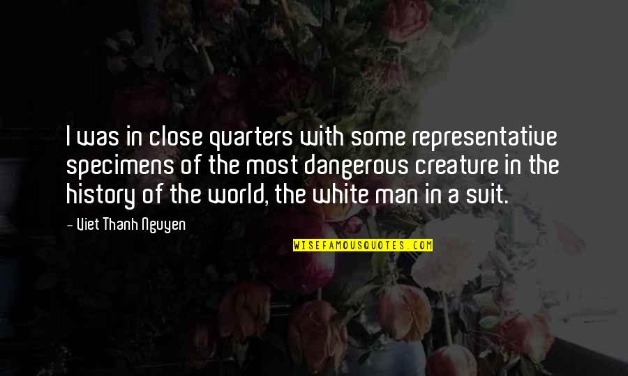 Man In The White Suit Quotes By Viet Thanh Nguyen: I was in close quarters with some representative Man In The White Suit Quotes By Viet Thanh Nguyen: I was in close quarters with some representative