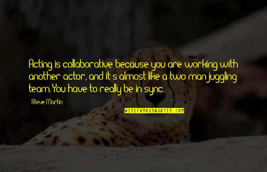 Man In You Quotes By Steve Martin: Acting is collaborative because you are working with Man In You Quotes By Steve Martin: Acting is collaborative because you are working with