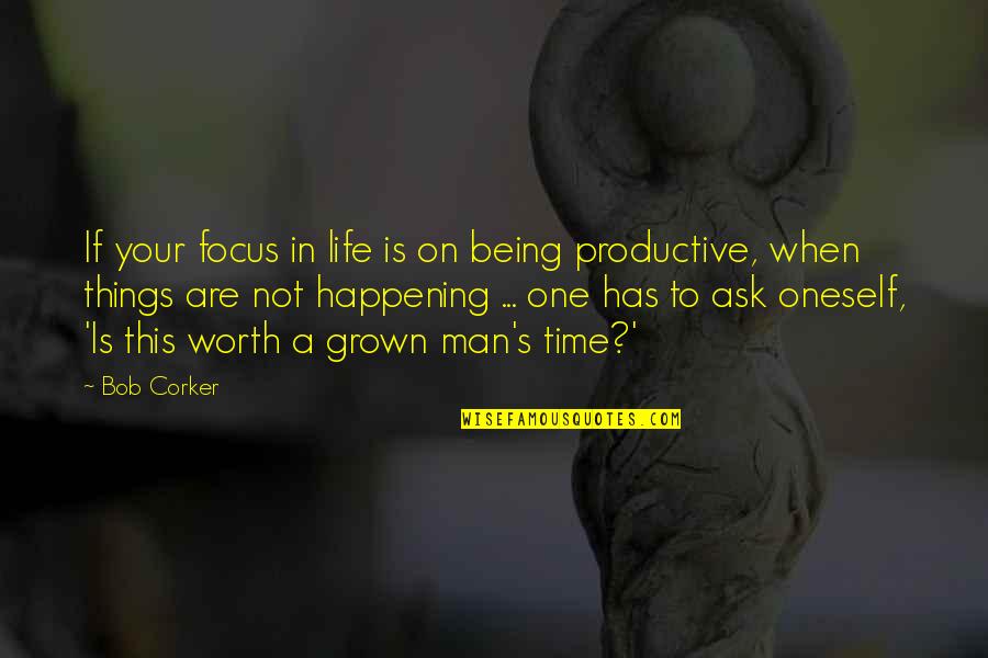 Man In Your Life Quotes By Bob Corker: If your focus in life is on being Man In Your Life Quotes By Bob Corker: If your focus in life is on being