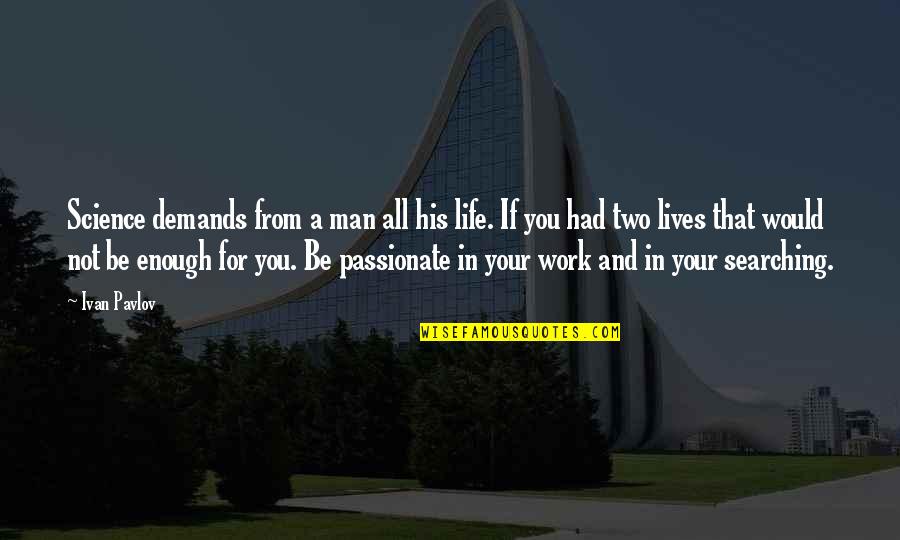 Man In Your Life Quotes By Ivan Pavlov: Science demands from a man all his life. Man In Your Life Quotes By Ivan Pavlov: Science demands from a man all his life.