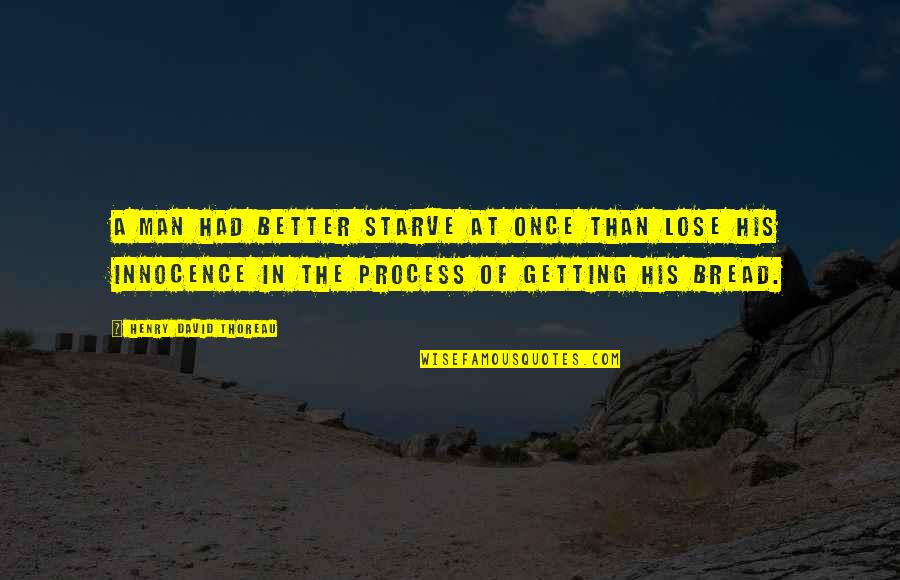 Man Innocence Quotes By Henry David Thoreau: A man had better starve at once than Man Innocence Quotes By Henry David Thoreau: A man had better starve at once than
