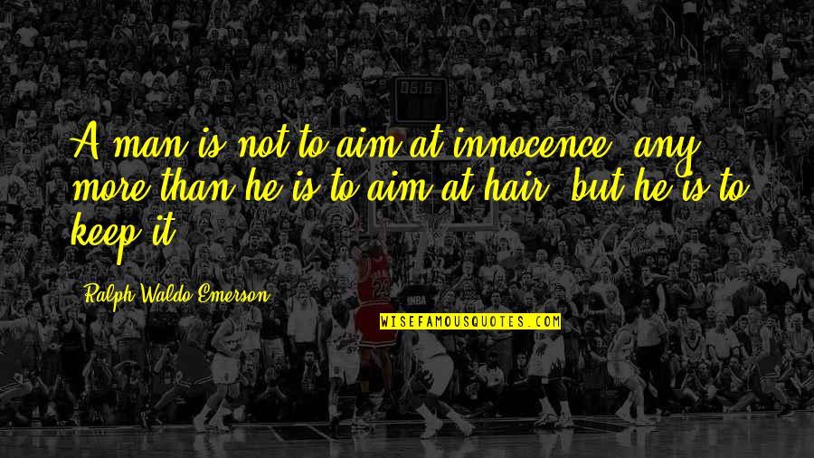 Man Innocence Quotes By Ralph Waldo Emerson: A man is not to aim at innocence, Man Innocence Quotes By Ralph Waldo Emerson: A man is not to aim at innocence,