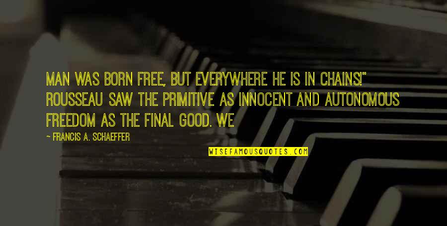 Man Is Born Free Quotes By Francis A. Schaeffer: Man was born free, but everywhere he is