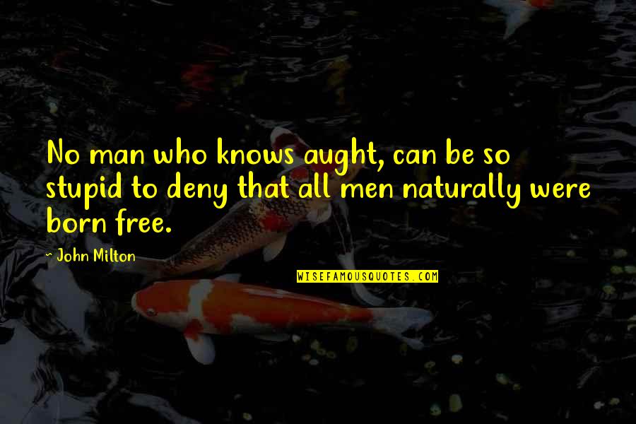 Man Is Born Free Quotes By John Milton: No man who knows aught, can be so