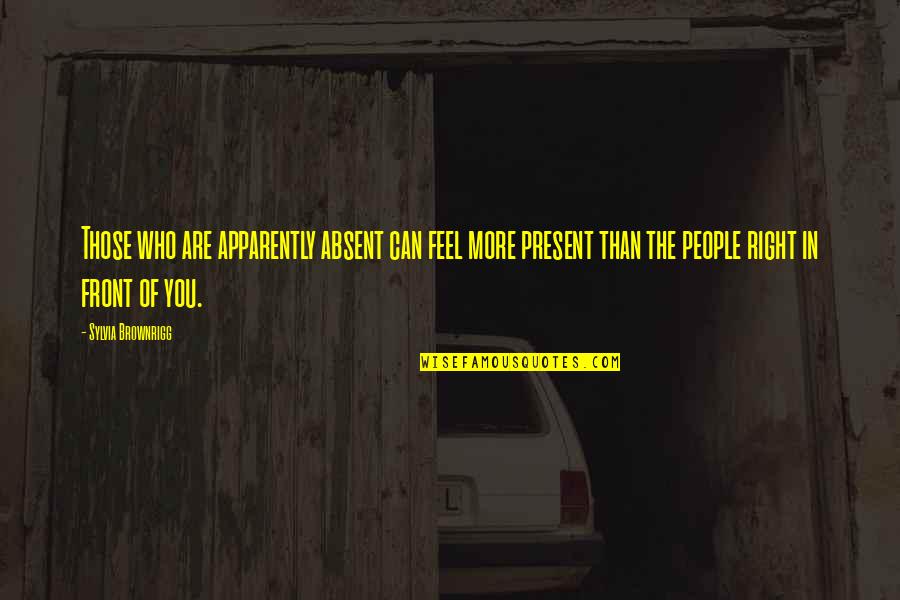 Man Is Born Free Quotes By Sylvia Brownrigg: Those who are apparently absent can feel more