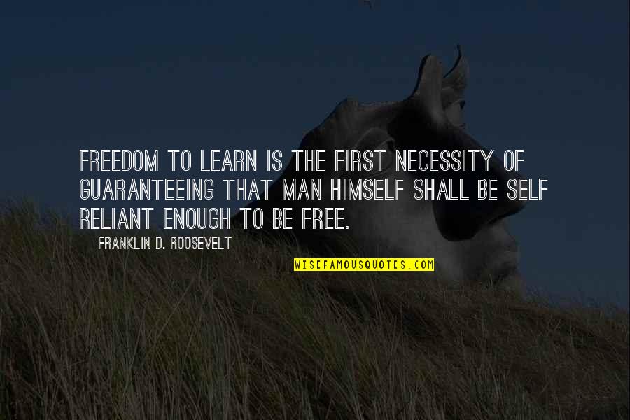 Man Is Free Quotes By Franklin D. Roosevelt: Freedom to learn is the first necessity of