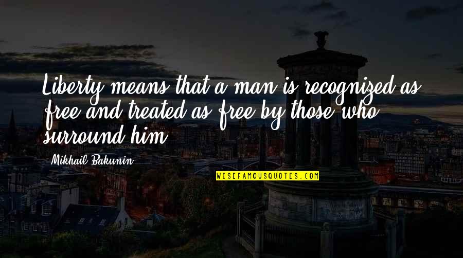 Man Is Free Quotes By Mikhail Bakunin: Liberty means that a man is recognized as