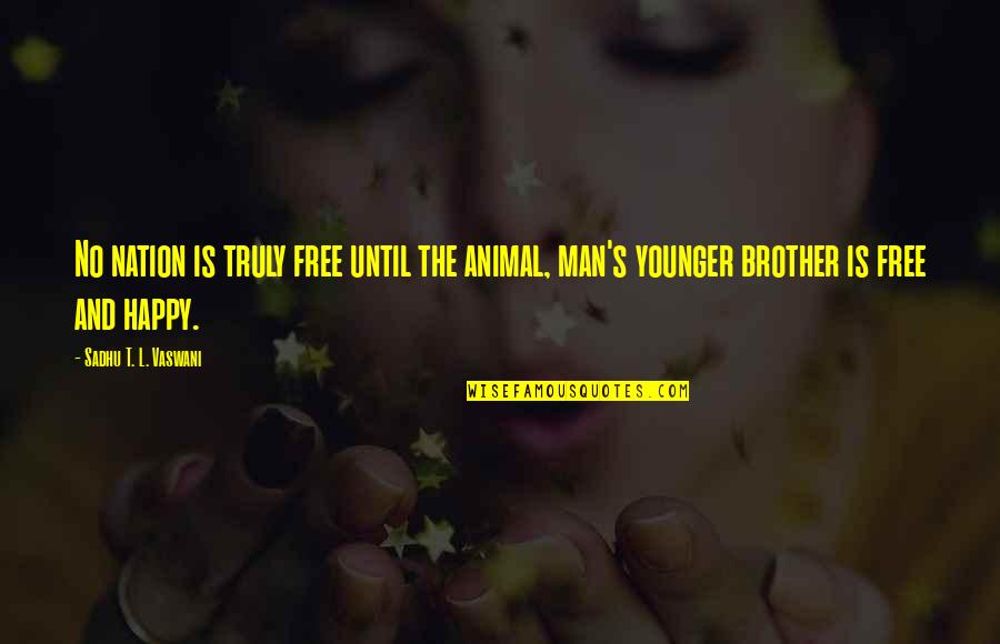 Man Is Free Quotes By Sadhu T. L. Vaswani: No nation is truly free until the animal,