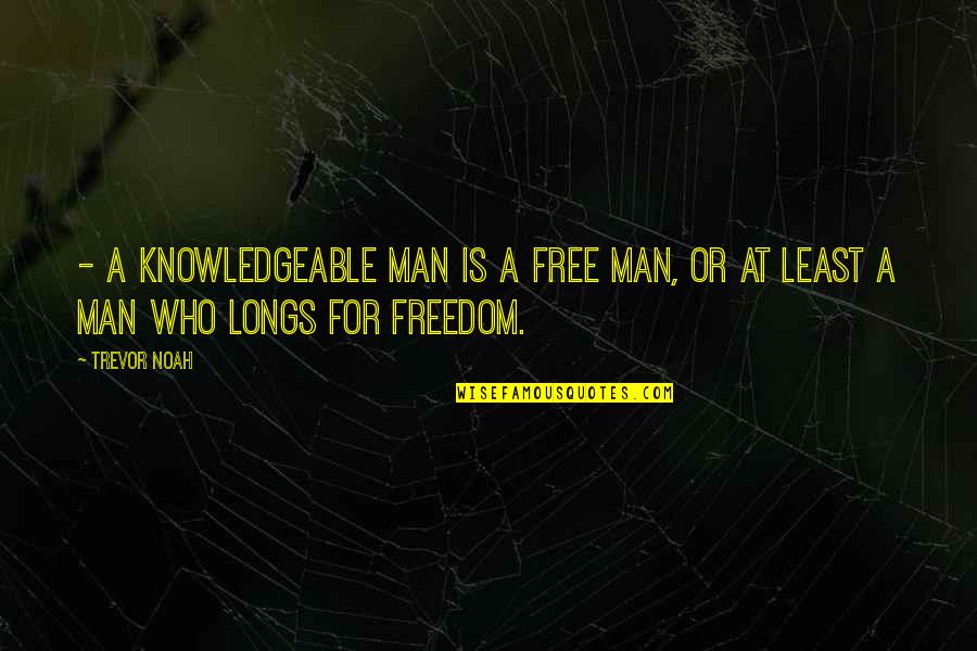 Man Is Free Quotes By Trevor Noah: - a knowledgeable man is a free man,