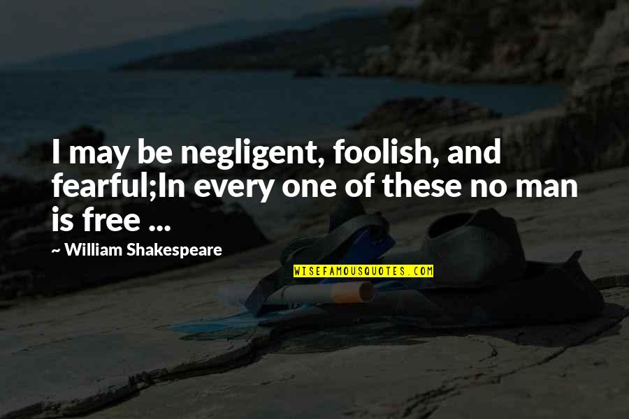 Man Is Free Quotes By William Shakespeare: I may be negligent, foolish, and fearful;In every