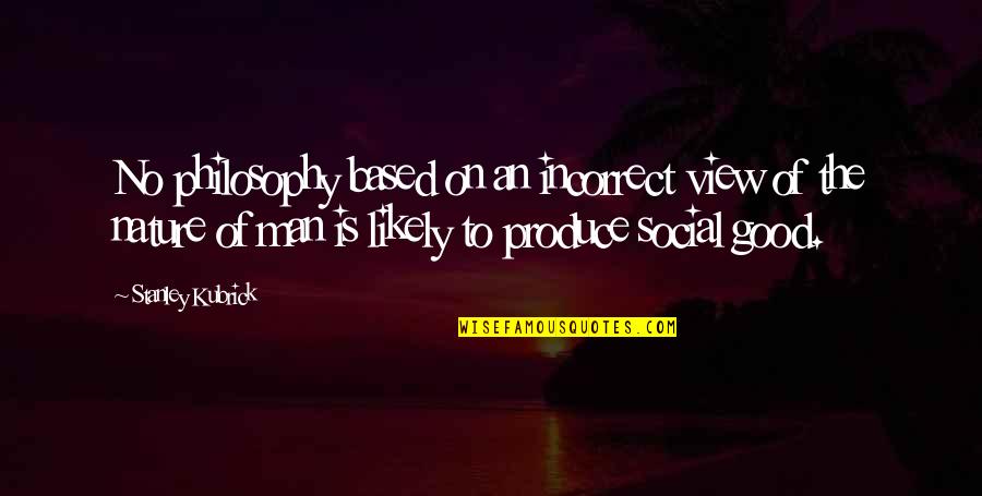 Man Is Good By Nature Quotes By Stanley Kubrick: No philosophy based on an incorrect view of