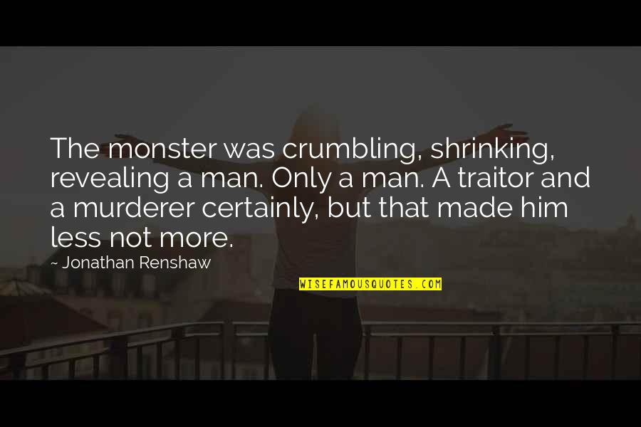 Man Is Monster Quotes By Jonathan Renshaw: The monster was crumbling, shrinking, revealing a man. Man Is Monster Quotes By Jonathan Renshaw: The monster was crumbling, shrinking, revealing a man.
