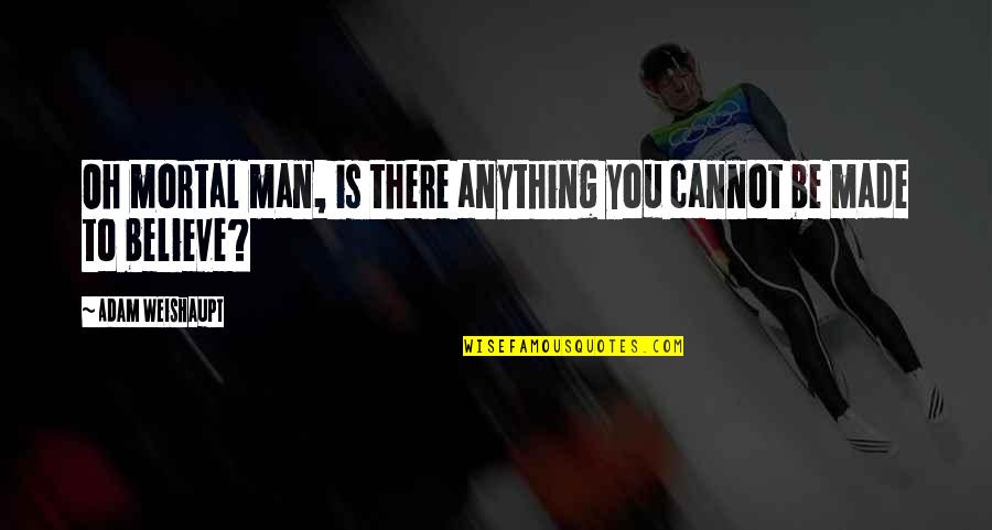 Man Is Mortal Quotes By Adam Weishaupt: Oh mortal man, is there anything you cannot Man Is Mortal Quotes By Adam Weishaupt: Oh mortal man, is there anything you cannot