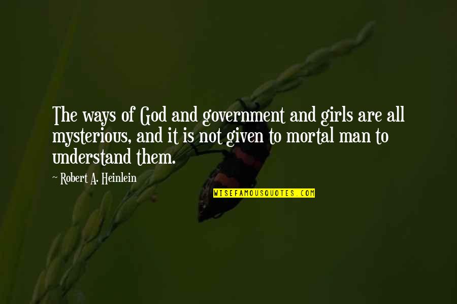 Man Is Mortal Quotes By Robert A. Heinlein: The ways of God and government and girls Man Is Mortal Quotes By Robert A. Heinlein: The ways of God and government and girls