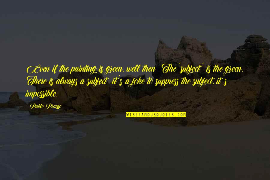 Man Is That He Might Have Joy Quotes By Pablo Picasso: Even if the painting is green, well then!