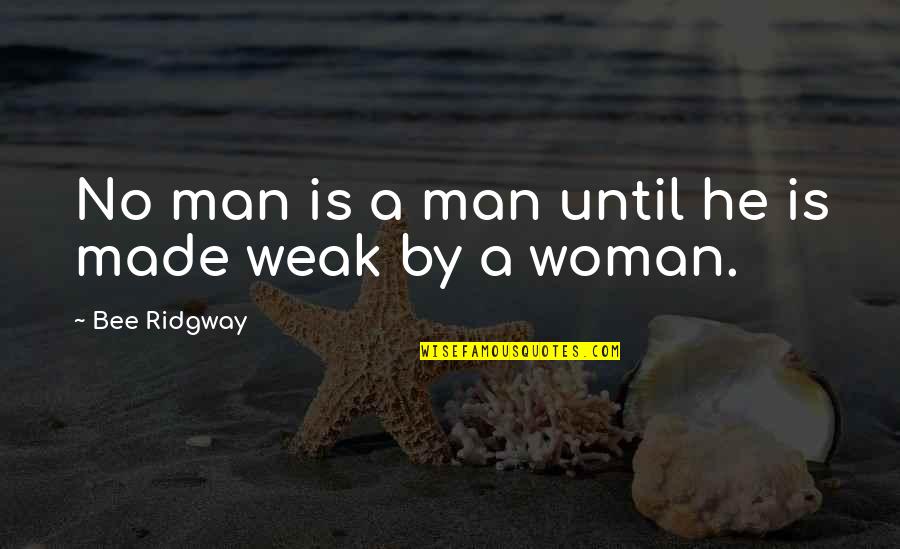 Man Is Weak Quotes By Bee Ridgway: No man is a man until he is