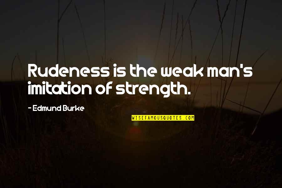 Man Is Weak Quotes By Edmund Burke: Rudeness is the weak man's imitation of strength.