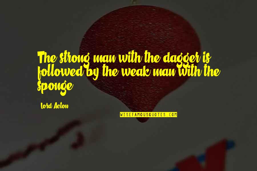 Man Is Weak Quotes By Lord Acton: The strong man with the dagger is followed