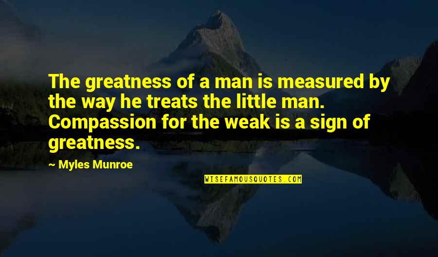Man Is Weak Quotes By Myles Munroe: The greatness of a man is measured by