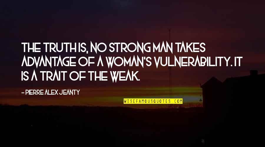 Man Is Weak Quotes By Pierre Alex Jeanty: The truth is, no strong man takes advantage