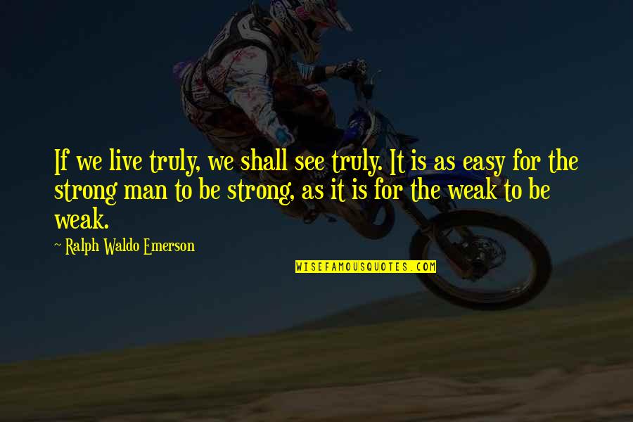 Man Is Weak Quotes By Ralph Waldo Emerson: If we live truly, we shall see truly.