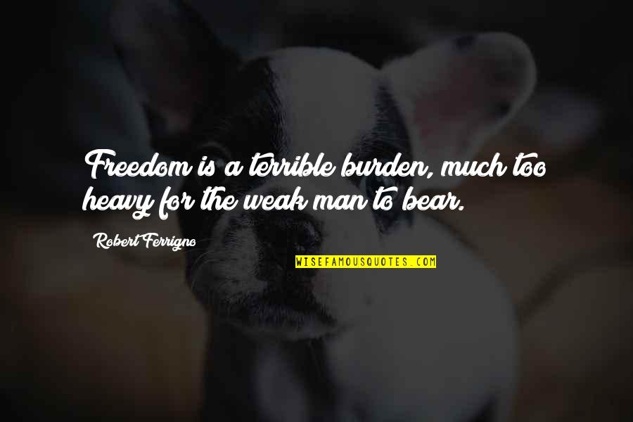 Man Is Weak Quotes By Robert Ferrigno: Freedom is a terrible burden, much too heavy