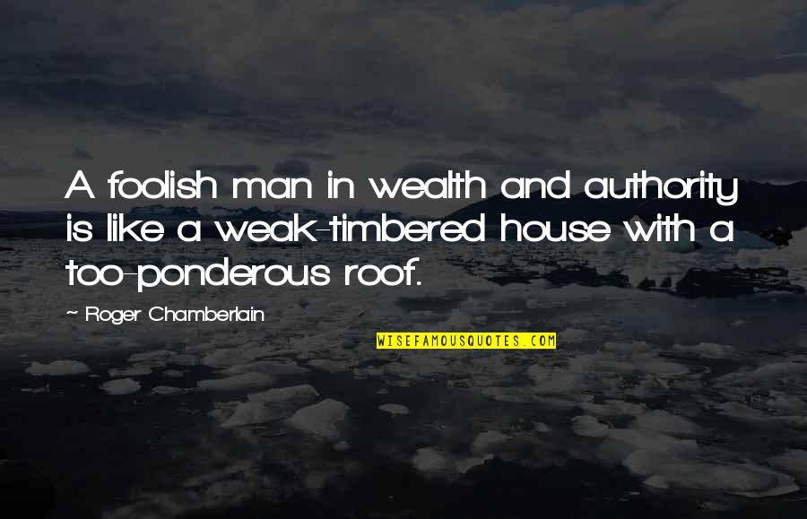 Man Is Weak Quotes By Roger Chamberlain: A foolish man in wealth and authority is