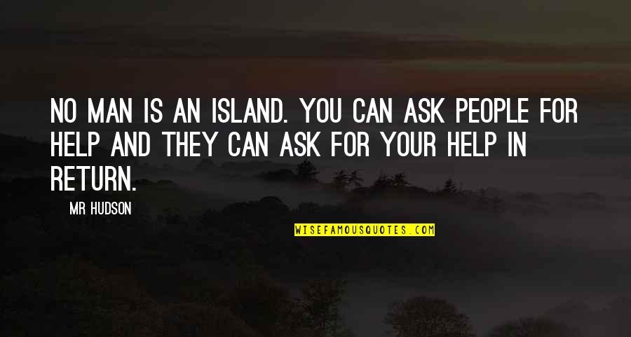 Man Island Quotes By Mr Hudson: No man is an island. You can ask