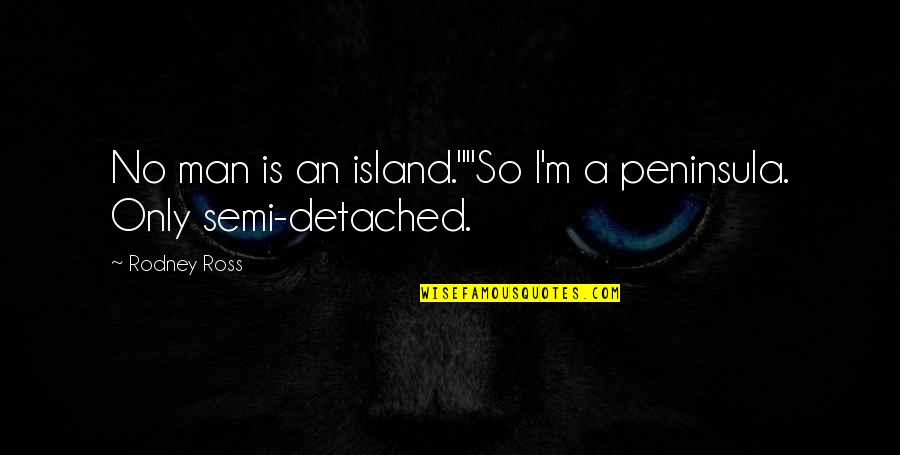 Man Island Quotes By Rodney Ross: No man is an island.""So I'm a peninsula.