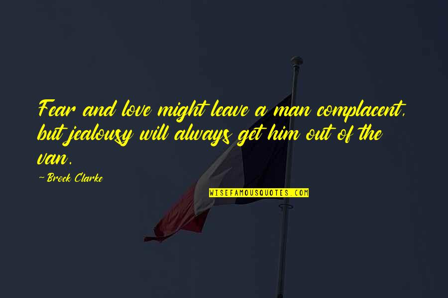Man Jealousy Quotes By Brock Clarke: Fear and love might leave a man complacent, Man Jealousy Quotes By Brock Clarke: Fear and love might leave a man complacent,