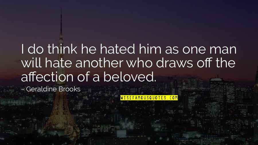 Man Jealousy Quotes By Geraldine Brooks: I do think he hated him as one Man Jealousy Quotes By Geraldine Brooks: I do think he hated him as one
