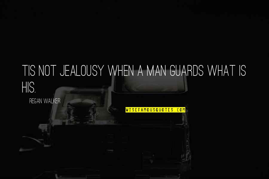 Man Jealousy Quotes By Regan Walker: Tis not jealousy when a man guards what Man Jealousy Quotes By Regan Walker: Tis not jealousy when a man guards what