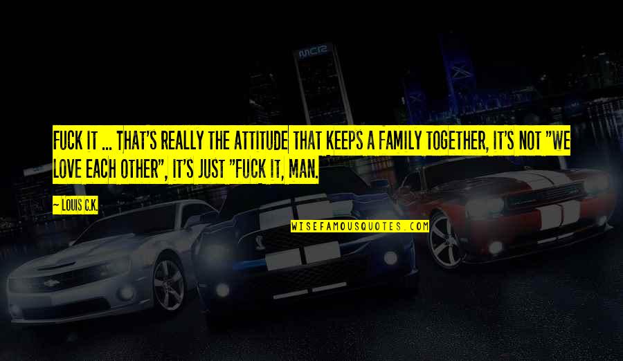 Man Jokes Quotes By Louis C.K.: Fuck it ... That's really the attitude that