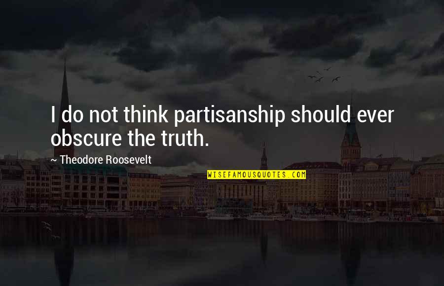 Man Ke Upar Quotes By Theodore Roosevelt: I do not think partisanship should ever obscure Man Ke Upar Quotes By Theodore Roosevelt: I do not think partisanship should ever obscure