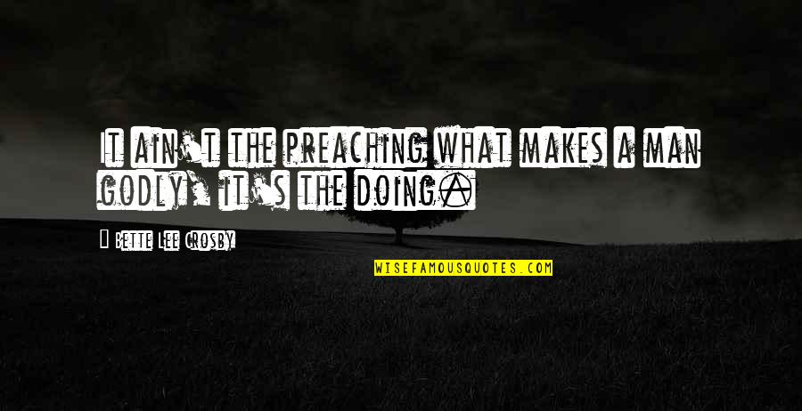 Man Lee Quotes By Bette Lee Crosby: It ain't the preaching what makes a man Man Lee Quotes By Bette Lee Crosby: It ain't the preaching what makes a man