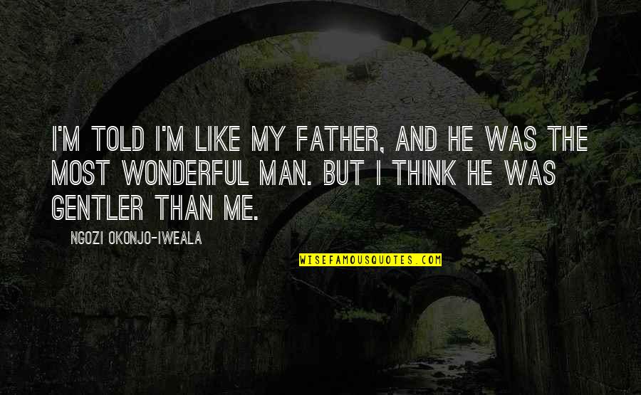 Man Like My Father Quotes By Ngozi Okonjo-Iweala: I'm told I'm like my father, and he Man Like My Father Quotes By Ngozi Okonjo-Iweala: I'm told I'm like my father, and he