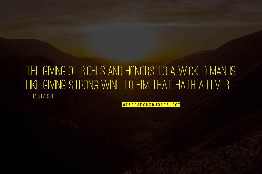 Man Like Wine Quotes By Plutarch: The giving of riches and honors to a