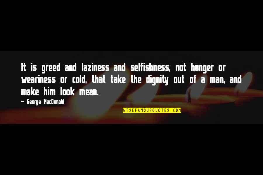 Man Look Quotes By George MacDonald: It is greed and laziness and selfishness, not