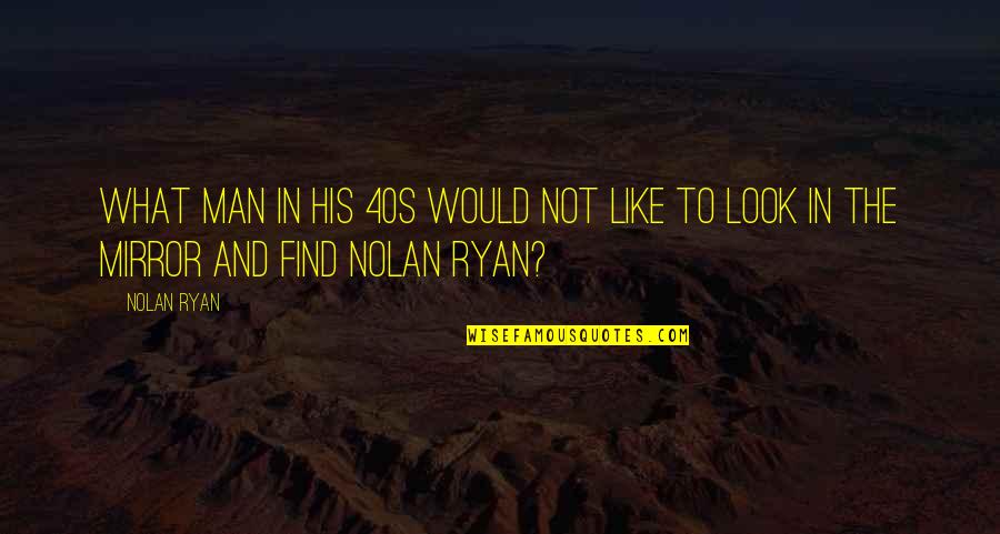 Man Look Quotes By Nolan Ryan: What man in his 40s would not like