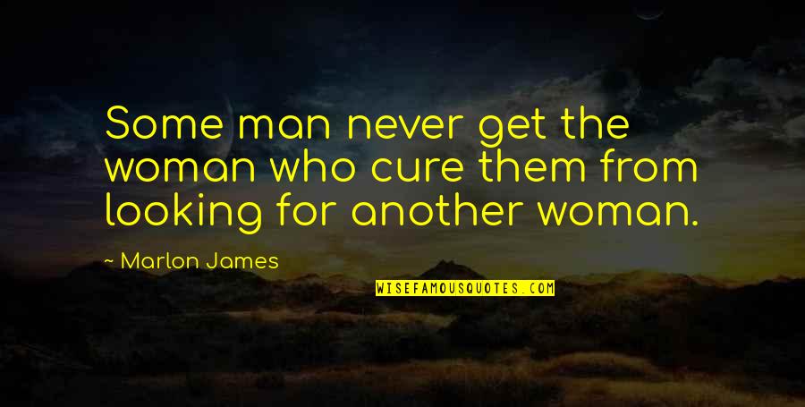 Man Looking For A Woman Quotes By Marlon James: Some man never get the woman who cure