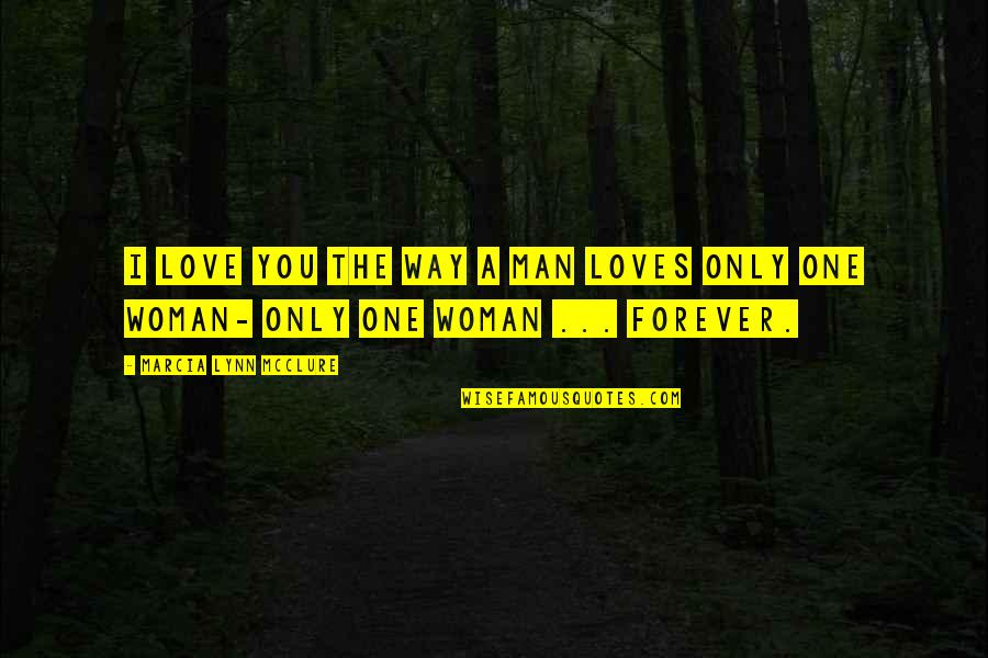 Man Loves One Woman Quotes By Marcia Lynn McClure: I love you the way a man loves