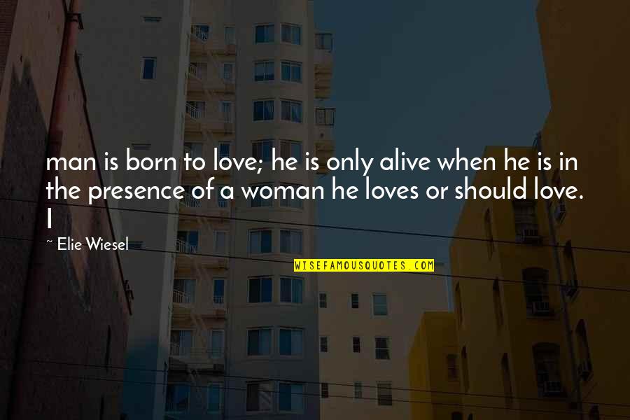 Man Loves Woman Quotes By Elie Wiesel: man is born to love; he is only