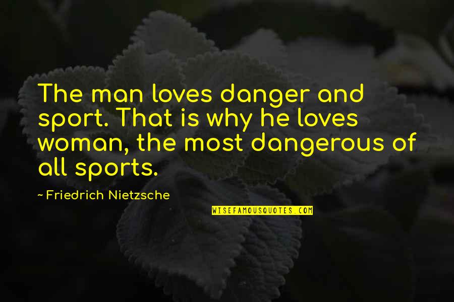 Man Loves Woman Quotes By Friedrich Nietzsche: The man loves danger and sport. That is