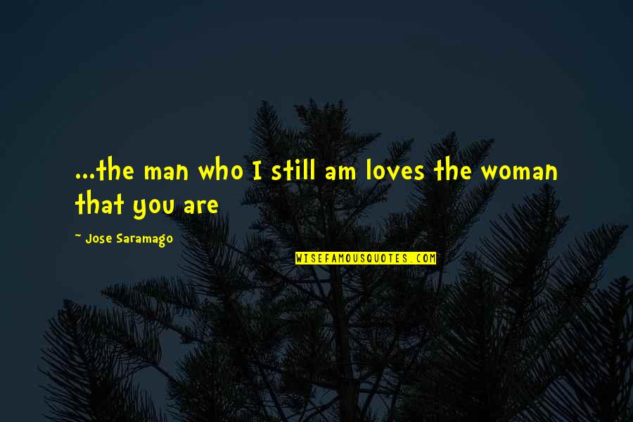 Man Loves Woman Quotes By Jose Saramago: ...the man who I still am loves the