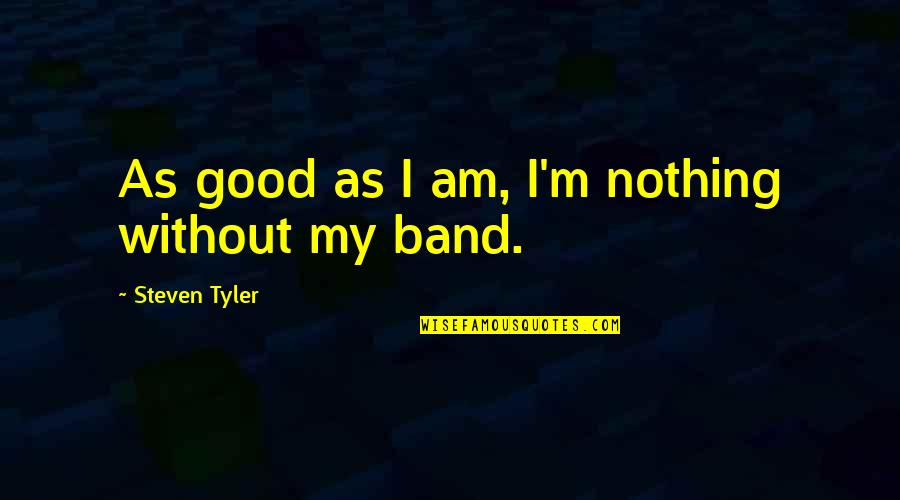 Man Made Forest Quotes By Steven Tyler: As good as I am, I'm nothing without Man Made Forest Quotes By Steven Tyler: As good as I am, I'm nothing without