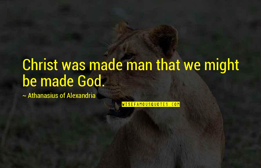 Man Made God Quotes By Athanasius Of Alexandria: Christ was made man that we might be