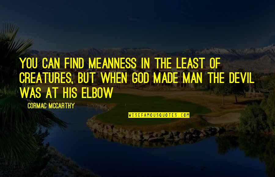 Man Made God Quotes By Cormac McCarthy: You can find meanness in the least of