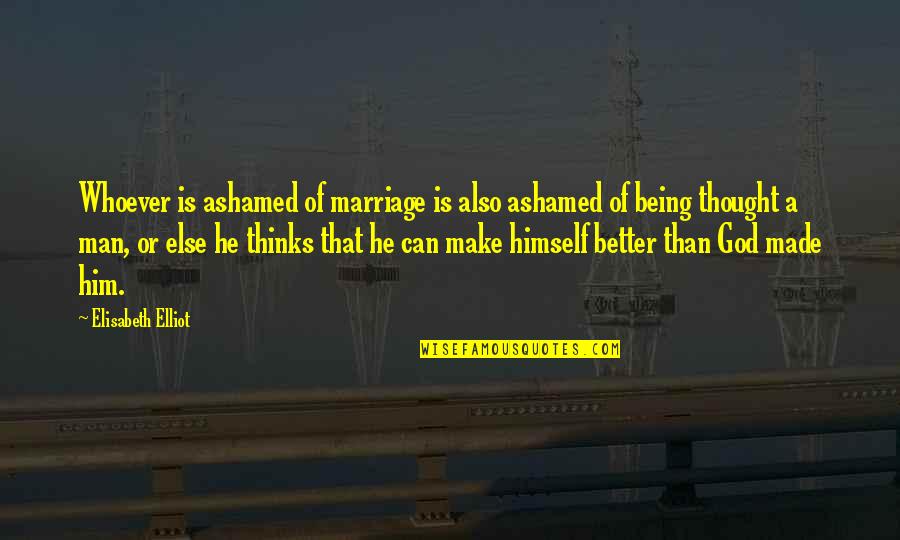Man Made God Quotes By Elisabeth Elliot: Whoever is ashamed of marriage is also ashamed